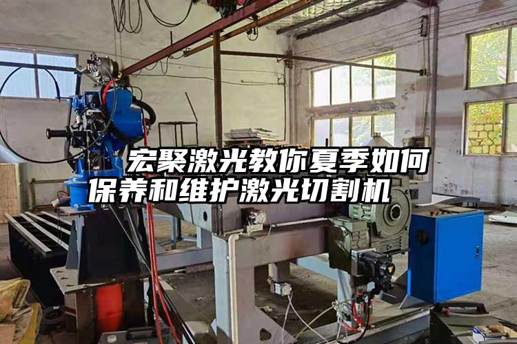   宏聚激光教你夏季如何保養和維護激光切割機  