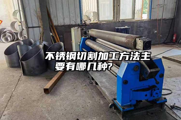 不銹鋼切割加工方法主要有哪幾種?