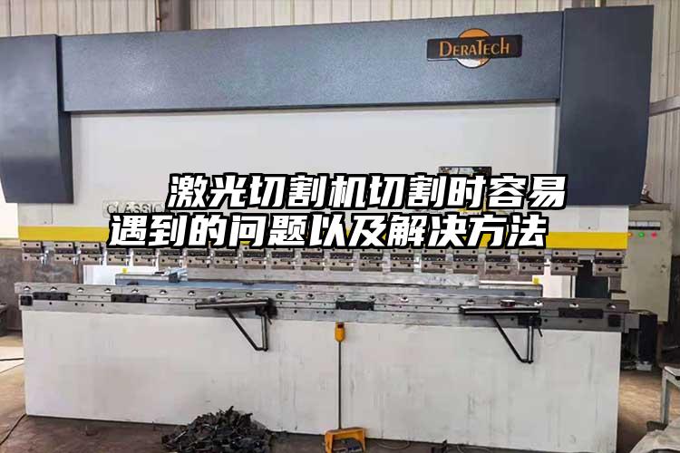激光切割機切割時容易遇到的問題以及解決方法