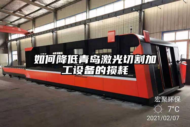 如何降低青島激光切割加工設備的損耗