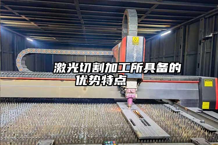 激光切割加工所具備的優(yōu)勢(shì)特點(diǎn)