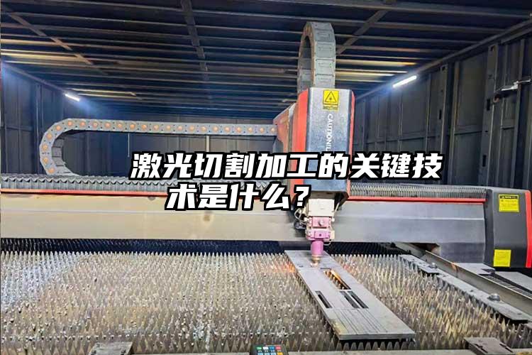   激光切割加工的關鍵技術是什么？  