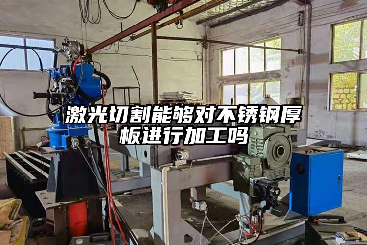激光切割能夠對不銹鋼厚板進行加工嗎