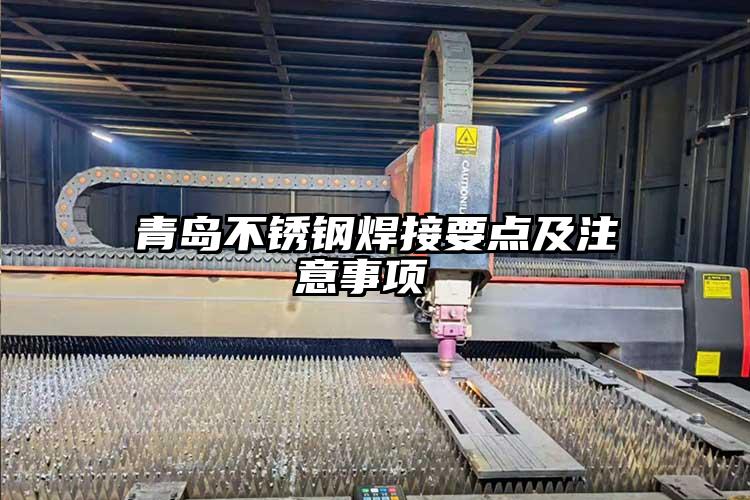 青島不銹鋼焊接要點及注意事項 