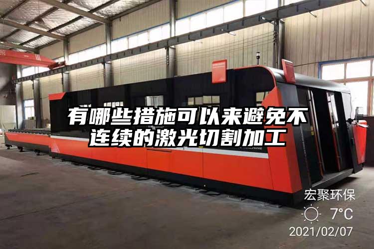 有哪些措施可以來避免不連續的激光切割加工