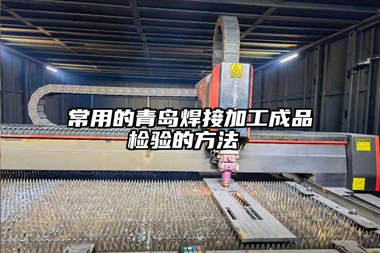 常用的青島焊接加工成品檢驗的方法