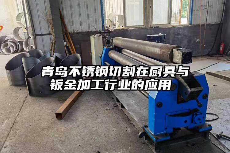 青島不銹鋼切割在廚具與鈑金加工行業的應用